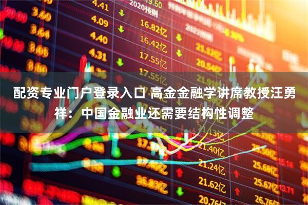 配资专业门户登录入口 高金金融学讲席教授汪勇祥：中国金融业还需要结构性调整