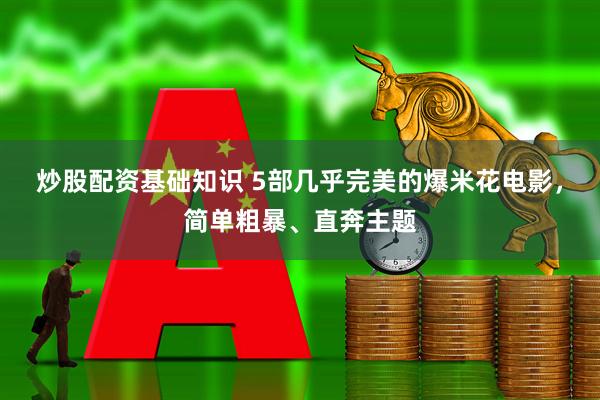 炒股配资基础知识 5部几乎完美的爆米花电影，简单粗暴、直奔主题