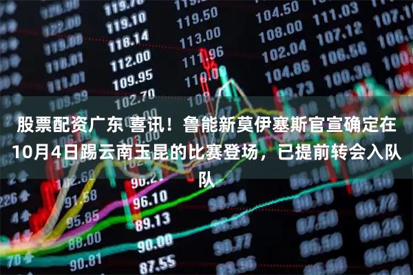 股票配资广东 喜讯！鲁能新莫伊塞斯官宣确定在10月4日踢云南玉昆的比赛登场，已提前转会入队