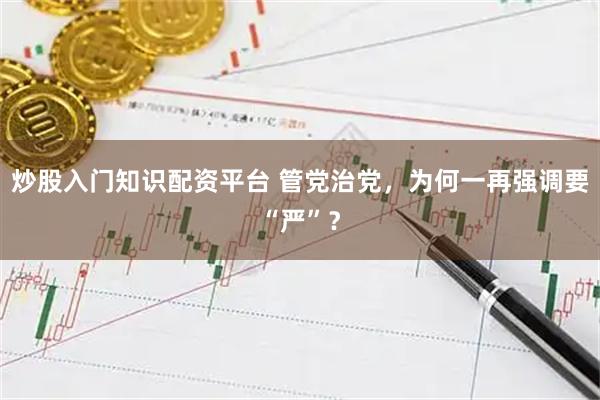炒股入门知识配资平台 管党治党，为何一再强调要“严”？